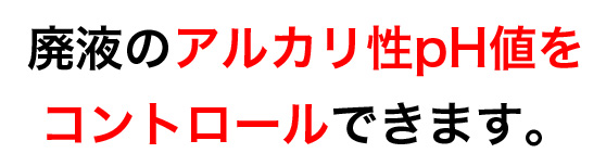 廃液のアルカリ性pH値をコントロールできます。