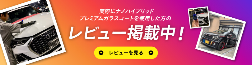 実際にナノハイブリッドプレミアムガラスコートを使用した方のレビュー掲載中！