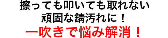 擦っても叩いても取れない頑固な錆汚れに！一吹きで悩み解消！